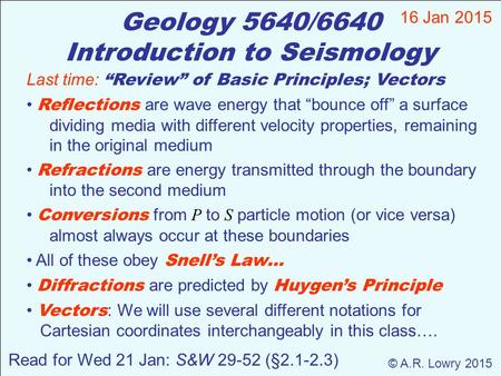 Geology 5640/6640 Introduction to Seismology 16 Jan 2015 © A.R. Lowry 2015 Read for Wed 21 Jan: S&W 29-52 (§2.1-2.3) Last time: “Review” of Basic Principles;