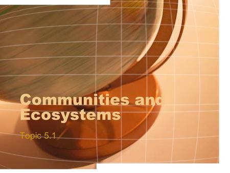 Communities and Ecosystems Topic 5.1. Assessment Statements 5.1.1 Define species, habitat, population, community, ecosystem and ecology. 5.1.2 Distinguish.