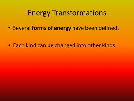 Energy Transformations Several forms of energy have been defined. Each kind can be changed into other kinds.