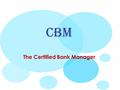 The Certified Bank Manager CBM. 2 FOCUS AREAS Laws & Regulations Credit Management Strategy & Governance Risk Management CB M.