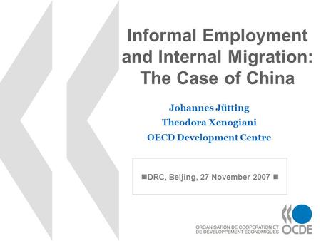 Informal Employment and Internal Migration: The Case of China Johannes Jütting Theodora Xenogiani OECD Development Centre DRC, Beijing, 27 November 2007.