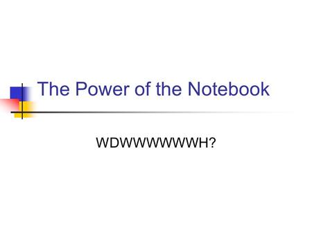 The Power of the Notebook WDWWWWWWH?. Science Notebooks Notebooks are used to record ideas, thoughts, and questions that are generated as you work.