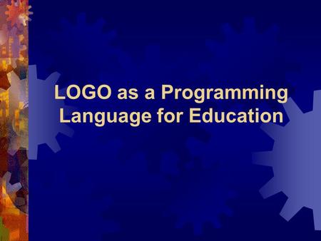 LOGO as a Programming Language for Education. Background LOGO  The LOGO language was developed in 1967 by the Logo Group at MIT under the direction of.