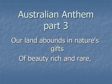 Australian Anthem part 3 Our land abounds in nature's gifts Of beauty rich and rare,
