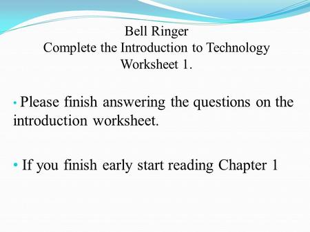 Bell Ringer Complete the Introduction to Technology Worksheet 1. Please finish answering the questions on the introduction worksheet. If you finish early.