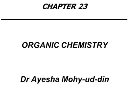 CHAPTER 23 ORGANIC CHEMISTRY Dr Ayesha Mohy-ud-din.