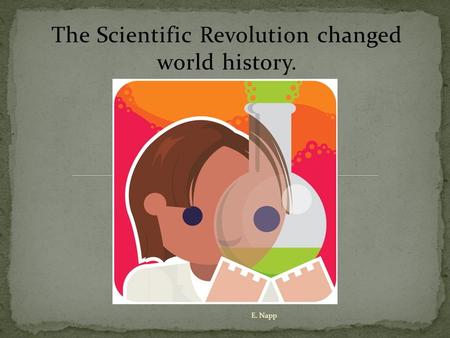 The Scientific Revolution changed world history. E. Napp.