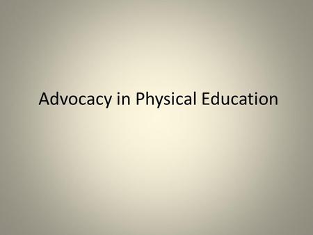 Advocacy in Physical Education. Advocacy, what is it and who is responsible for it? Communication for the purpose of influencing others about an idea,