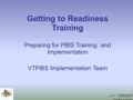 Getting to Readiness Training Preparing for PBIS Training and Implementation VTPiBS Implementation Team.