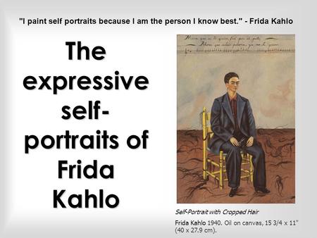The expressive self- portraits of Frida Kahlo Self-Portrait with Cropped Hair Frida Kahlo 1940. Oil on canvas, 15 3/4 x 11 (40 x 27.9 cm). I paint self.