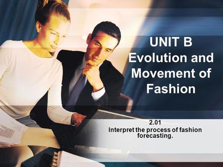 UNIT B Evolution and Movement of Fashion 2.01 Interpret the process of fashion forecasting.