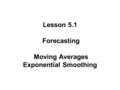 Lesson 5.1 Forecasting Moving Averages Exponential Smoothing.