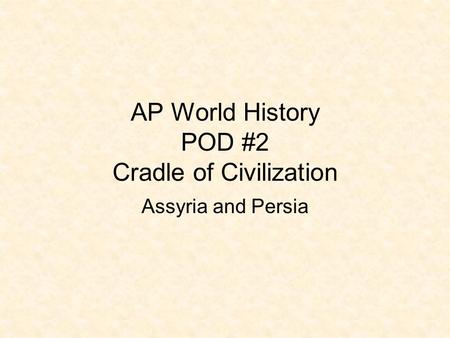 AP World History POD #2 Cradle of Civilization Assyria and Persia.