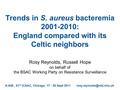 Trends in S. aureus bacteremia 2001-2010: England compared with its Celtic neighbors Rosy Reynolds, Russell Hope on behalf of the BSAC Working Party on.