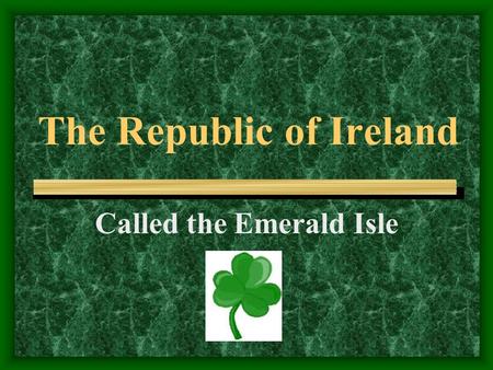 The Republic of Ireland Called the Emerald Isle. Certain materials are included under the fair use exemption of the U.S. Copyright Law and have been prepared.