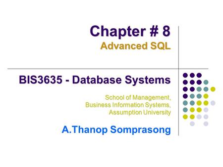 BIS3635 - Database Systems School of Management, Business Information Systems, Assumption University A.Thanop Somprasong Chapter # 8 Advanced SQL.