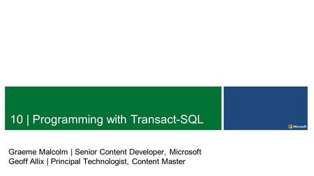 10 | Programming with Transact-SQL Graeme Malcolm | Senior Content Developer, Microsoft Geoff Allix | Principal Technologist, Content Master.