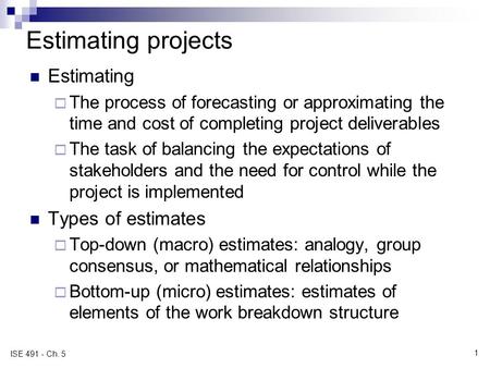 Estimating projects Estimating  The process of forecasting or approximating the time and cost of completing project deliverables  The task of balancing.