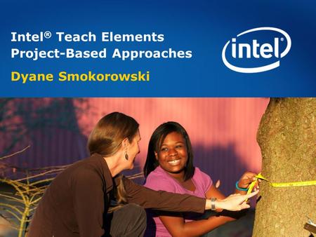 Intel ® Teach Elements Project-Based Approaches Dyane Smokorowski.