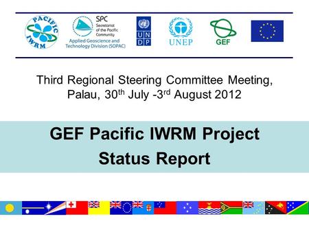 Third Regional Steering Committee Meeting, Palau, 30 th July -3 rd August 2012 GEF Pacific IWRM Project Status Report.