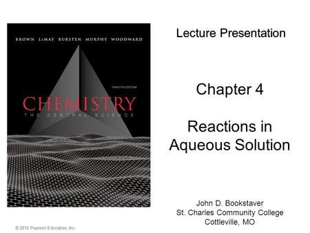 Chapter 4 Reactions in Aqueous Solution Lecture Presentation © 2012 Pearson Education, Inc. John D. Bookstaver St. Charles Community College Cottleville,
