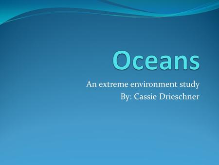 An extreme environment study By: Cassie Drieschner.