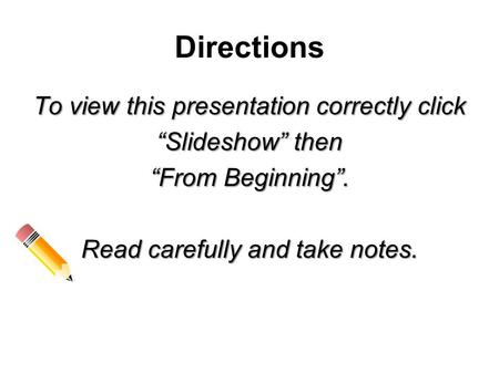 Directions To view this presentation correctly click “Slideshow” then “From Beginning”. Read carefully and take notes.