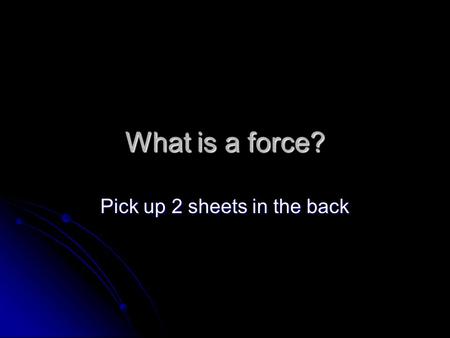 What is a force? Pick up 2 sheets in the back. Watch the book Watch the book What am I doing in all of these demonstrations? What am I doing in all of.