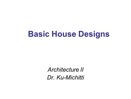 Basic House Designs Architecture II Dr. Ku-Michitti.