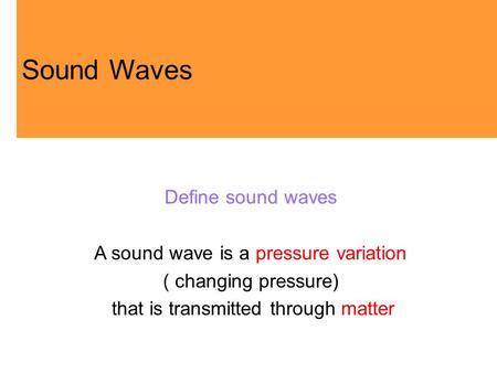 Define sound waves A sound wave is a pressure variation ( changing pressure) that is transmitted through matter Sound Waves.