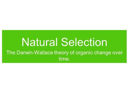 Natural Selection The Darwin-Wallace theory of organic change over time.
