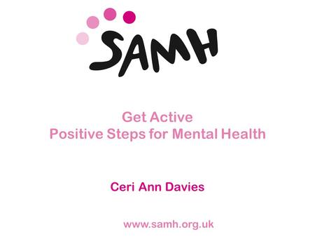 Www.samh.org.uk Get Active Positive Steps for Mental Health Ceri Ann Davies.