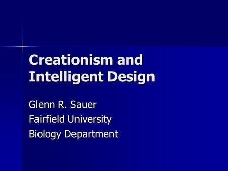 Creationism and Intelligent Design Glenn R. Sauer Fairfield University Biology Department.