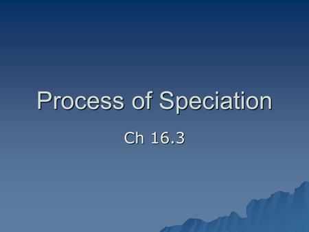 Process of Speciation Ch 16.3. Intro to Speciation Recall, biologists define a species as a group of individuals that breed and produce fertile offspring.
