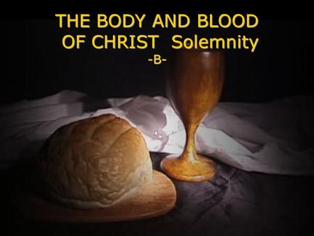 THE BODY AND BLOOD OF CHRIST Solemnity -B- A reading from the book of Exodus24:3-8 Moses went and told the people all the commands of the Lord and all.