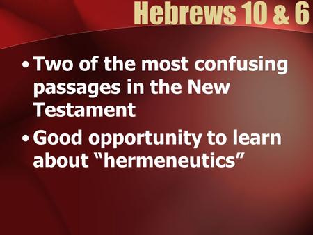 Hebrews 10 & 6 Two of the most confusing passages in the New Testament Good opportunity to learn about “hermeneutics”