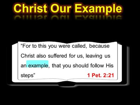 “For to this you were called, because Christ also suffered for us, leaving us an example, that you should follow His steps” 1 Pet. 2:21.