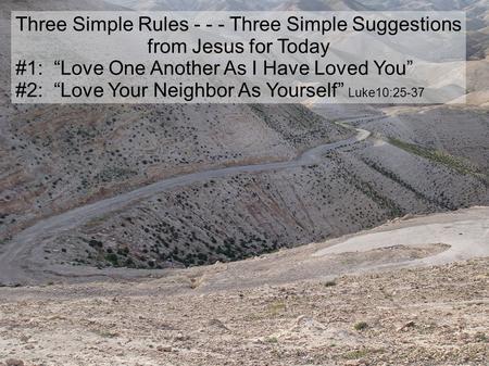 Three Simple Rules - - - Three Simple Suggestions from Jesus for Today #1: “Love One Another As I Have Loved You” #2: “Love Your Neighbor As Yourself”