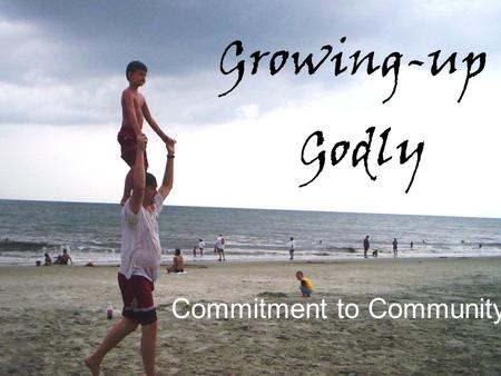 Growing-up Godly Commitment to Community. Theme Verse Ephesians 4:14-16 NLT GrowingupGrowingup Godly 14Then we will no longer be like children, forever.