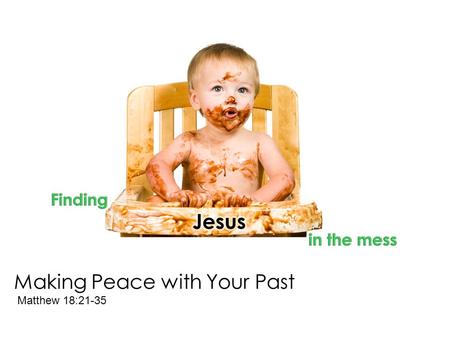 Making Peace with Your Past Matthew 18:21-35. “But if you do not forgive men their trespasses, neither will your Father forgive your trespasses.” Matthew.