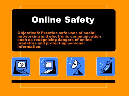 Online Safety Objective8: Practice safe uses of social networking and electronic communication such as recognizing dangers of online predators and protecting.