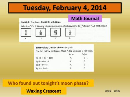 8:15 – 8:30 Tuesday, February 4, 2014 Who found out tonight’s moon phase? Waxing Crescent Math Journal.