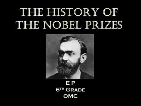 The History of the Nobel Prizes E P 6 th Grade OMC.