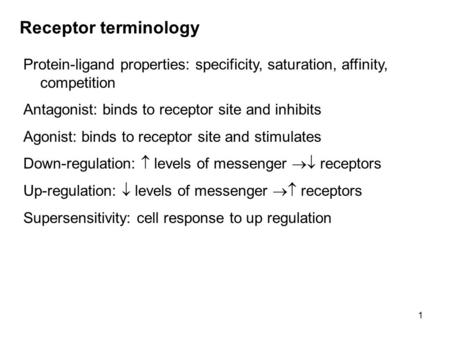 1 Receptor terminology Protein-ligand properties: specificity, saturation, affinity, competition Antagonist: binds to receptor site and inhibits Agonist: