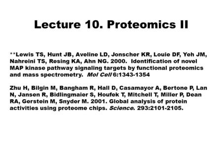 Lecture 10. Proteomics II **Lewis TS, Hunt JB, Aveline LD, Jonscher KR, Louie DF, Yeh JM, Nahreini TS, Resing KA, Ahn NG. 2000. Identification of novel.