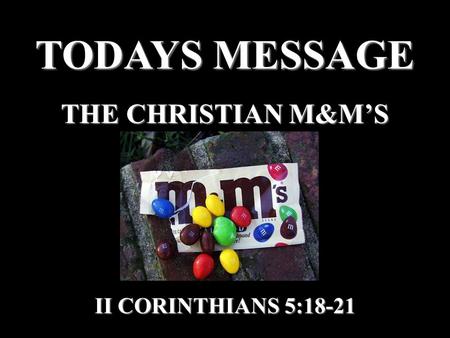 TODAYS MESSAGE THE CHRISTIAN M&M’S II CORINTHIANS 5:18-21.