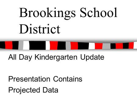 Brookings School District All Day Kindergarten Update Presentation Contains Projected Data.