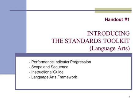 1 Handout #1 INTRODUCING THE STANDARDS TOOLKIT (Language Arts)  Performance Indicator Progression  Scope and Sequence  Instructional Guide  Language.