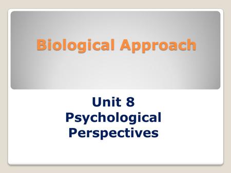 Biological Approach Unit 8 Psychological Perspectives.