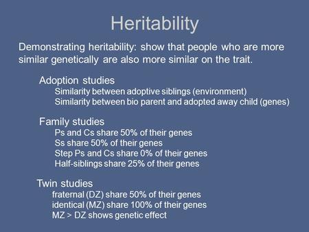 Heritability Demonstrating heritability: show that people who are more similar genetically are also more similar on the trait. Adoption studies Similarity.